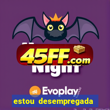 estou desempregada o que fazer para ganhar dinheiro